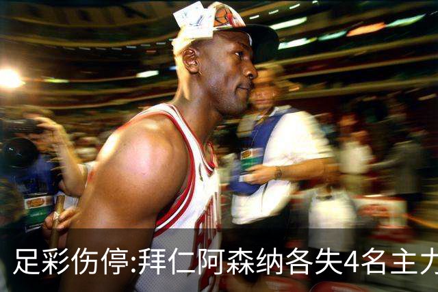 足彩伤停:拜仁阿森纳各失4名主力 巴列卡诺1门停赛